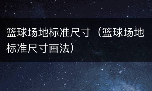 篮球场地标准尺寸（篮球场地标准尺寸画法）