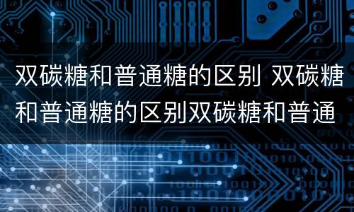 双碳糖和普通糖的区别 双碳糖和普通糖的区别双碳糖和普通糖有什么不同