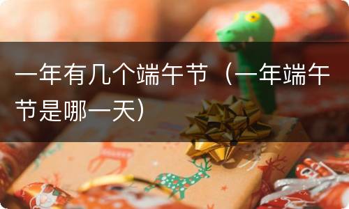 一年有几个端午节（一年端午节是哪一天）