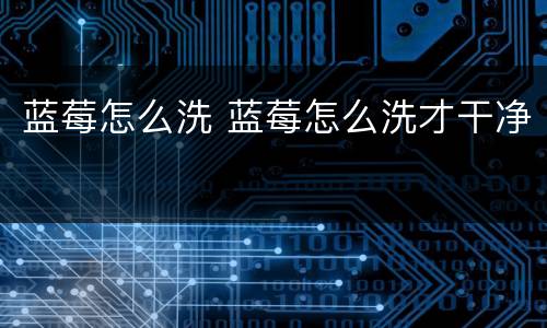 蓝莓怎么洗 蓝莓怎么洗才干净