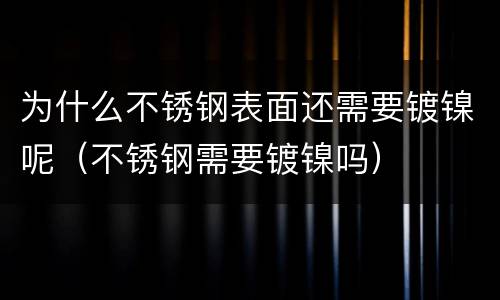 为什么不锈钢表面还需要镀镍呢（不锈钢需要镀镍吗）