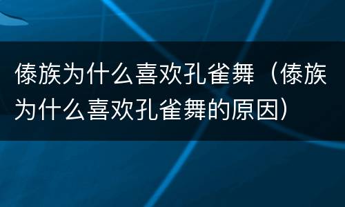 傣族为什么喜欢孔雀舞（傣族为什么喜欢孔雀舞的原因）