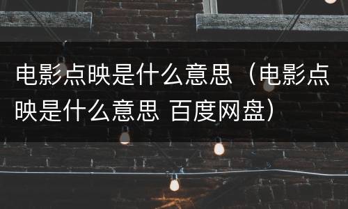 电影点映是什么意思（电影点映是什么意思 百度网盘）