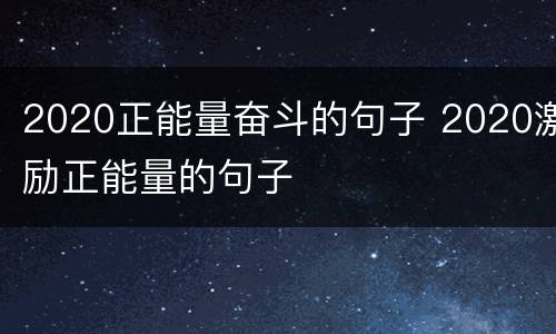 2020正能量奋斗的句子 2020激励正能量的句子