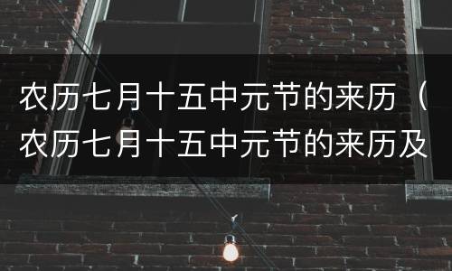农历七月十五中元节的来历（农历七月十五中元节的来历及古诗）