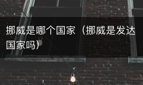 挪威是哪个国家（挪威是发达国家吗）