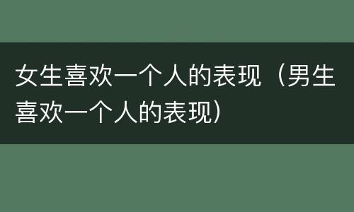 女生喜欢一个人的表现（男生喜欢一个人的表现）