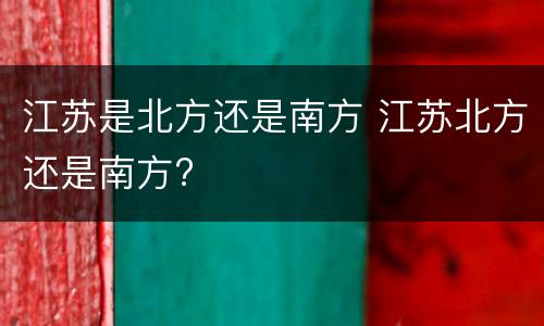 江苏是北方还是南方 江苏北方还是南方?