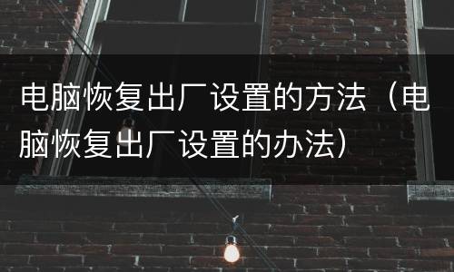 电脑恢复出厂设置的方法（电脑恢复出厂设置的办法）