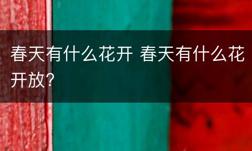 春天有什么花开 春天有什么花开放?