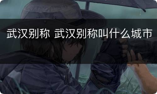 武汉别称 武汉别称叫什么城市