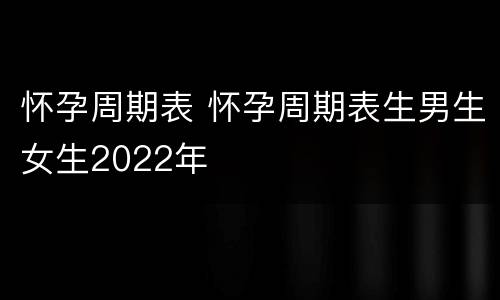 怀孕周期表 怀孕周期表生男生女生2022年