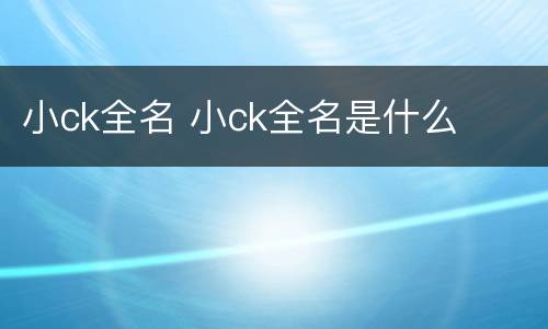 小ck全名 小ck全名是什么