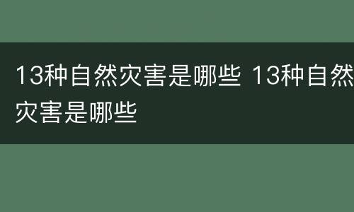 13种自然灾害是哪些 13种自然灾害是哪些