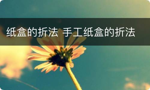 纸盒的折法 手工纸盒的折法