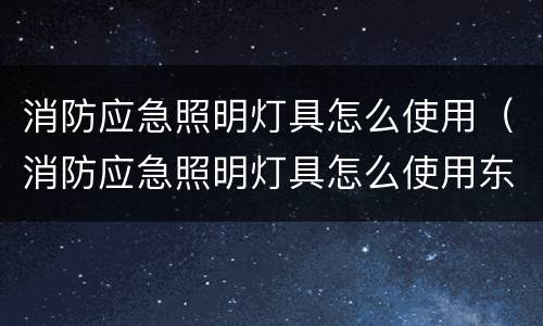 消防应急照明灯具怎么使用（消防应急照明灯具怎么使用东君）