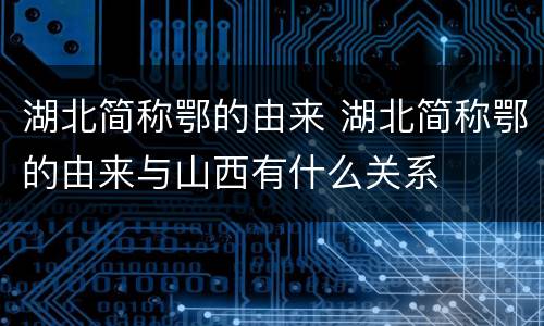 湖北简称鄂的由来 湖北简称鄂的由来与山西有什么关系