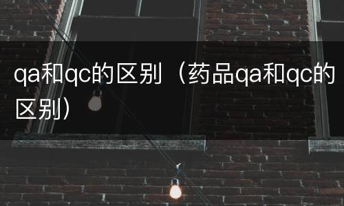 qa和qc的区别（药品qa和qc的区别）