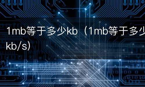 1mb等于多少kb（1mb等于多少kb/s）