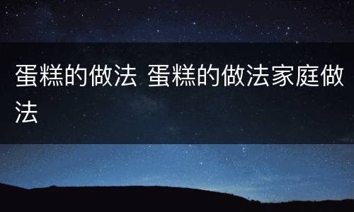 蛋糕的做法 蛋糕的做法家庭做法