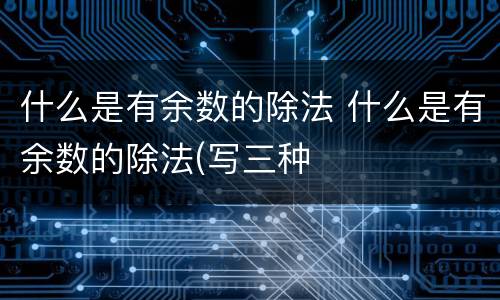 什么是有余数的除法 什么是有余数的除法(写三种