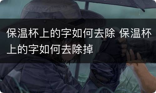 保温杯上的字如何去除 保温杯上的字如何去除掉