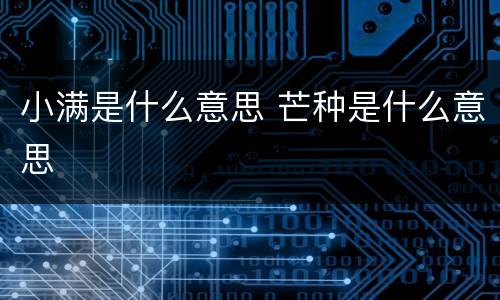 小满是什么意思 芒种是什么意思