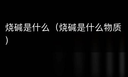 烧碱是什么（烧碱是什么物质）