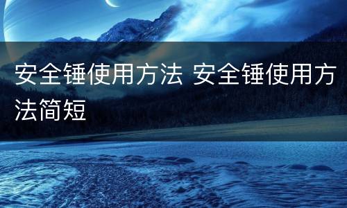 安全锤使用方法 安全锤使用方法简短