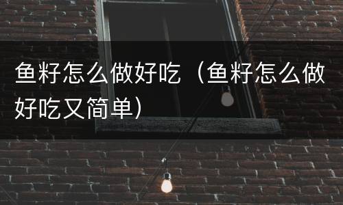 鱼籽怎么做好吃（鱼籽怎么做好吃又简单）