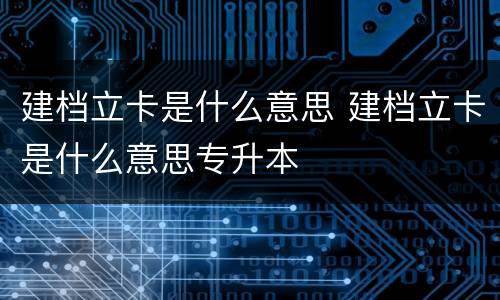 建档立卡是什么意思 建档立卡是什么意思专升本