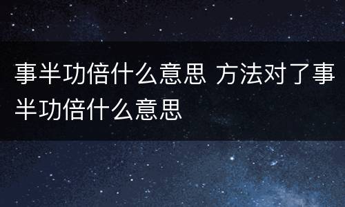 事半功倍什么意思 方法对了事半功倍什么意思