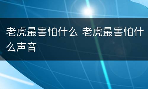 老虎最害怕什么 老虎最害怕什么声音