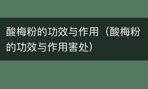 酸梅粉的功效与作用（酸梅粉的功效与作用害处）