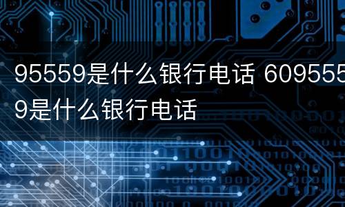 95559是什么银行电话 6095559是什么银行电话