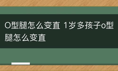O型腿怎么变直 1岁多孩子o型腿怎么变直