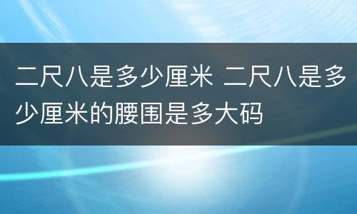 二尺八是多少厘米 二尺八是多少厘米的腰围是多大码