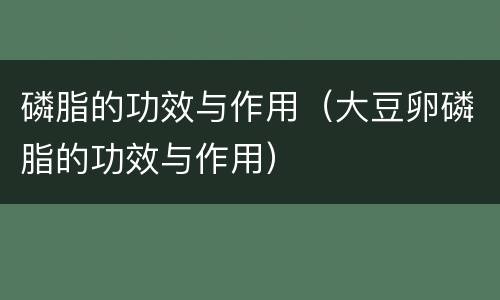 磷脂的功效与作用（大豆卵磷脂的功效与作用）
