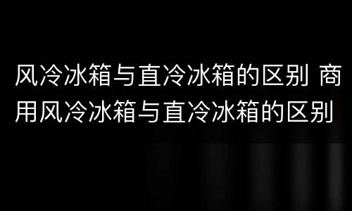 风冷冰箱与直冷冰箱的区别 商用风冷冰箱与直冷冰箱的区别