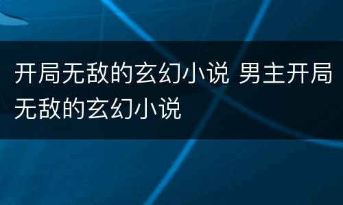 开局无敌的玄幻小说 男主开局无敌的玄幻小说