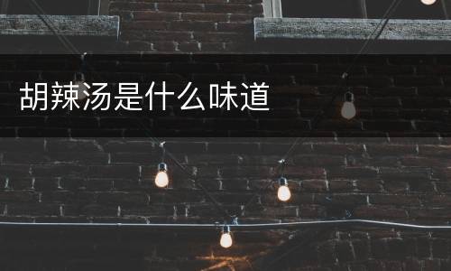 胡辣汤是什么味道