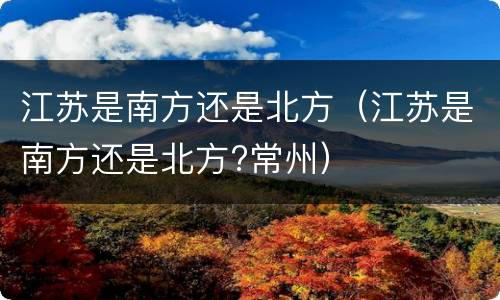 江苏是南方还是北方（江苏是南方还是北方?常州）