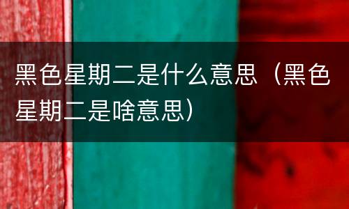 黑色星期二是什么意思（黑色星期二是啥意思）