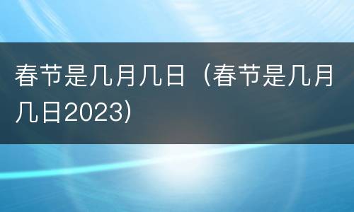 春节是几月几日（春节是几月几日2023）