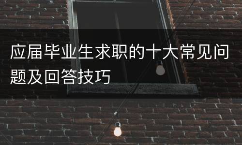应届毕业生求职的十大常见问题及回答技巧