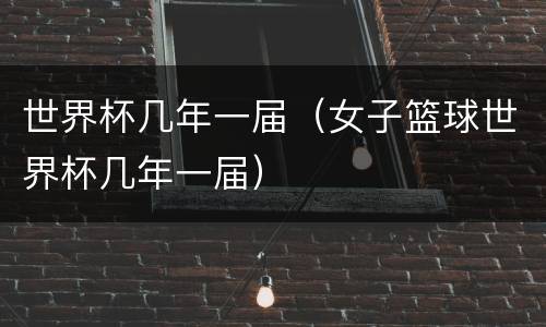 世界杯几年一届（女子篮球世界杯几年一届）