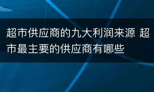 超市供应商的九大利润来源 超市最主要的供应商有哪些