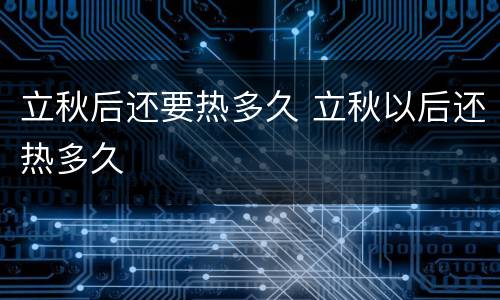 立秋后还要热多久 立秋以后还热多久