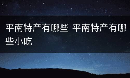 平南特产有哪些 平南特产有哪些小吃