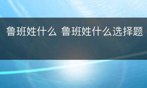 鲁班姓什么 鲁班姓什么选择题